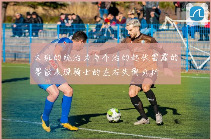 文班的统治力与乔治的起伏雷霆的零散表现骑士的左右失衡分析