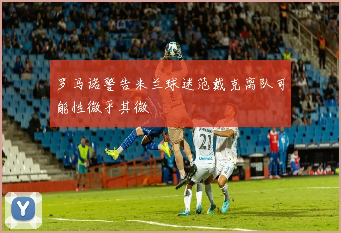 罗马诺警告米兰球迷范戴克离队可能性微乎其微