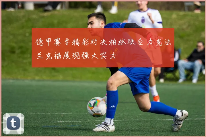 德甲赛季精彩对决柏林联合力克法兰克福展现强大实力