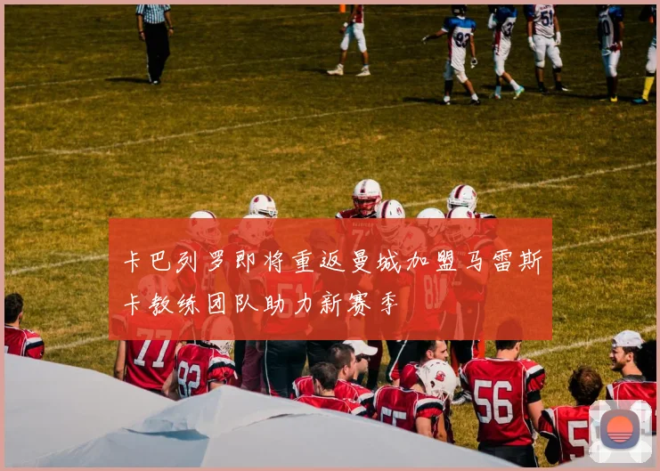 卡巴列罗即将重返曼城加盟马雷斯卡教练团队助力新赛季
