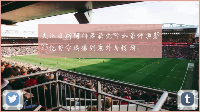 美记分析阿门若获无附加条件顶薪25亿将令我感到意外与惊讶