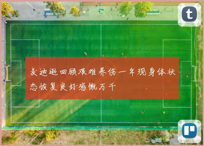 麦迪逊回顾艰难养伤一年现身体状态恢复良好感慨万千